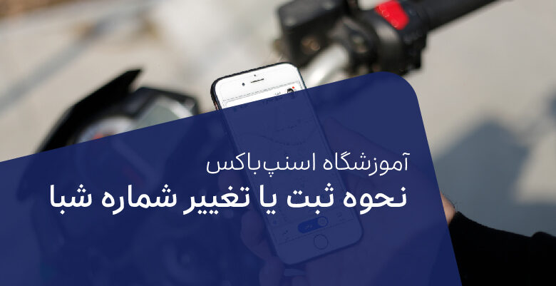 چگونه در اپلیکیشن کاربران راننده و موتورسوار اسنپ‌باکس شماره شبا وارد کنیم؟